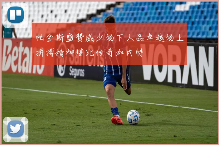 帕金斯盛赞威少场下人品卓越场上拼搏精神堪比传奇加内特