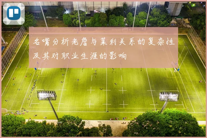 名嘴分析老詹与莱利关系的复杂性及其对职业生涯的影响