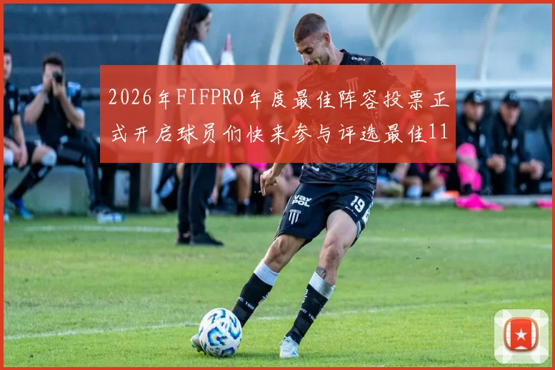 2026年FIFPRO年度最佳阵容投票正式开启球员们快来参与评选最佳11人