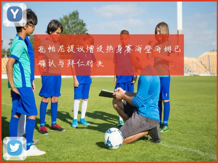 孔帕尼提议增设热身赛海登海姆已确认与拜仁对决