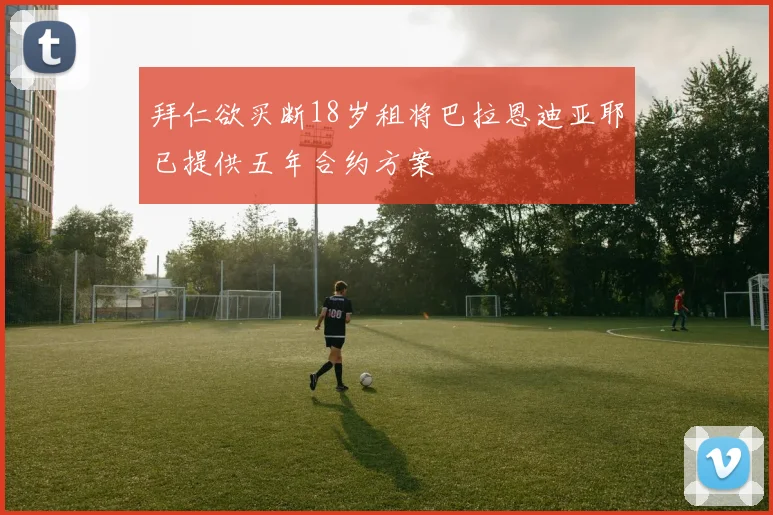 拜仁欲买断18岁租将巴拉恩迪亚耶已提供五年合约方案