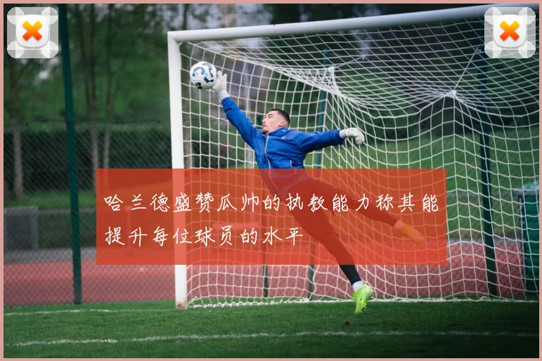 哈兰德盛赞瓜帅的执教能力称其能提升每位球员的水平